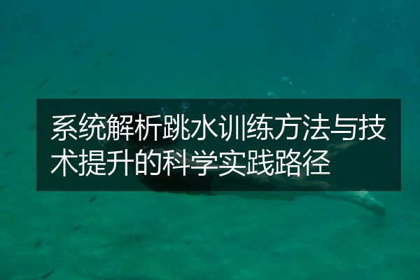 系统解析跳水训练方法与技术提升的科学实践路径