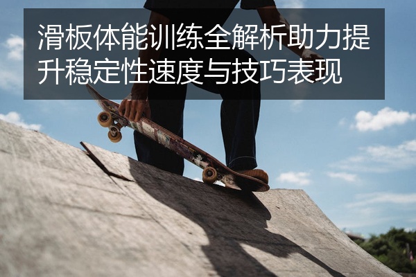 滑板体能训练全解析助力提升稳定性速度与技巧表现